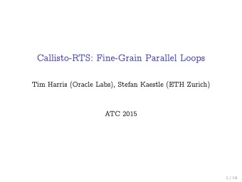 Callisto-RTS: Fine-Grain Parallel Loops  Tim Harris (Oracle Labs), Stefan Kaestle (ETH Zurich)  ATC