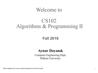 Welcome to  CS102  Algorithms &amp; Programming II Fall 2019  Aynur Dayank  Computer Engineering