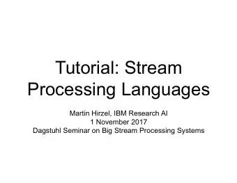 Tutorial: Stream  Processing Languages  Martin Hirzel, IBM Research AI  1 November 2017  Dagstuhl
