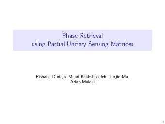 Phase Retrieval  using Partial Unitary Sensing Matrices  Rishabh Dudeja, Milad Bakhshizadeh, Junjie