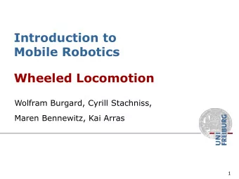 Introduction to  Mobile Robotics  Wheeled Locomotion  Wolfram Burgard, Cyrill Stachniss,  Maren