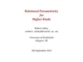 Relational Parametricity  for  Higher Kinds  Robert Atkey  University of Strathclyde  Glasgow, UK
