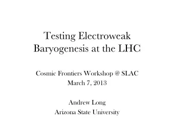 Testing Electroweak Baryogenesis at the LHC  Cosmic Frontiers Workshop @ SLAC  March 7, 2013