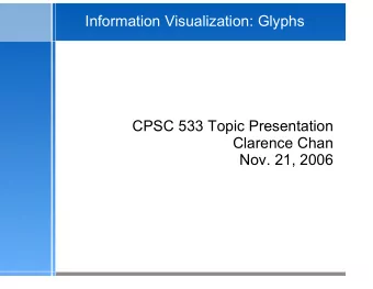 Information Visualization: Glyphs  CPSC 533 Topic Presentation  Clarence Chan  Nov. 21, 2006