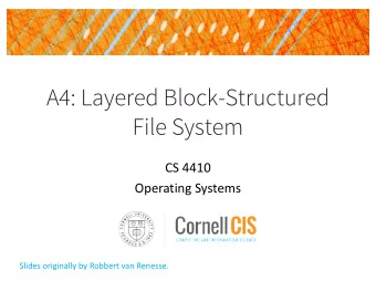A4: Layered Block-Structured  File System  CS 4410  Operating Systems  Slides originally by Robbert