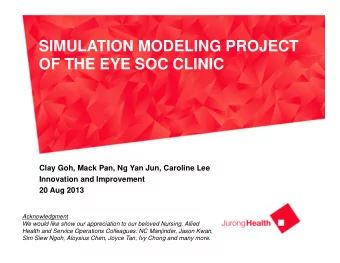 SIMULATION MODELING PROJECT  OF THE EYE SOC CLINIC  Clay Goh, Mack Pan, Ng Yan Jun, Caroline Lee