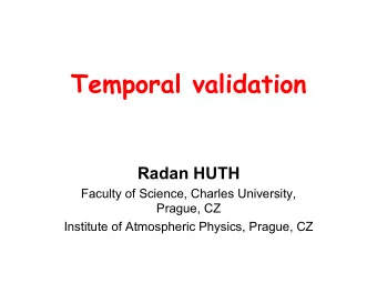 Temporal validation  Radan HUTH  Faculty of Science, Charles University,  Prague, CZ  Institute of