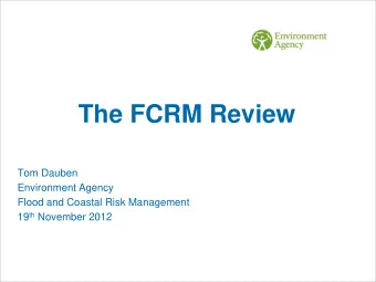 The FCRM Review  Tom Dauben  Environment Agency  Flood and Coastal Risk Management 19 th November