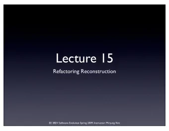 Lecture 15  Refactoring Reconstruction  EE 382V Software Evolution Spring 2009, Instructor: Miryung
