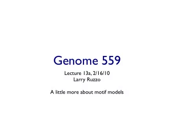 Genome 559  Lecture 13a, 2/16/10  Larry Ruzzo  A little more about motif models  Motifs III
