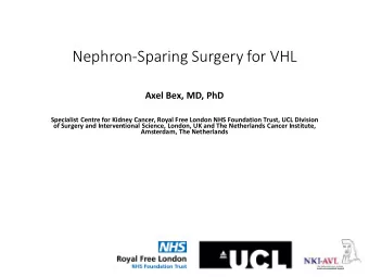 Nephron-Sparing Surgery for VHL  Axel Bex, MD, PhD  Specialist Centre for Kidney Cancer, Royal Free