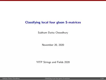 Classifying local four gluon S-matrices  Subham Dutta Chowdhury  November 20, 2020  YITP Strings