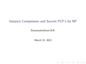 Instance Compression and Succint PCPs for NP  Sivaramakrishnan.N.R.  March 31, 2012  Outline