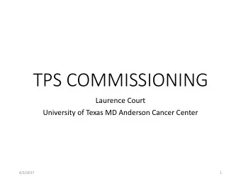 TPS COMMISSIONING  Laurence Court  University of Texas MD Anderson Cancer Center  4/3/2017  1