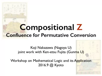 Compositional Z  Confluence for Permutative Conversion  Koji Nakazawa (Nagoya U)  joint work with