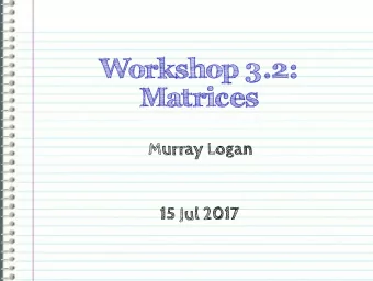 Workshop 3.2:  Matrices  Murray Logan  15 Jul 2017  ...  .  ...  .  .  .  .  ...  .  ...  ...  ...