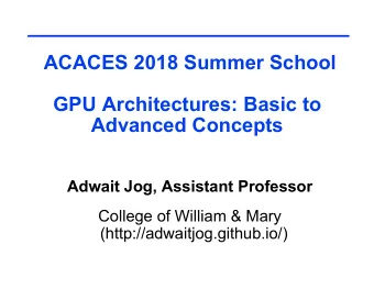 ACACES 2018 Summer School  GPU Architectures: Basic to  Advanced Concepts  Adwait Jog, Assistant