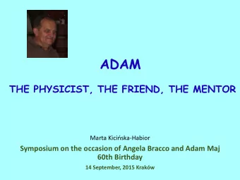 ADAM  THE PHYSICIST, THE FRIEND, THE MENTOR Marta Kiciska -Habior  Symposium on the occasion of