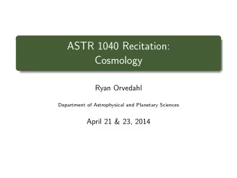 ASTR 1040 Recitation:  Cosmology  Ryan Orvedahl  Department of Astrophysical and Planetary Sciences