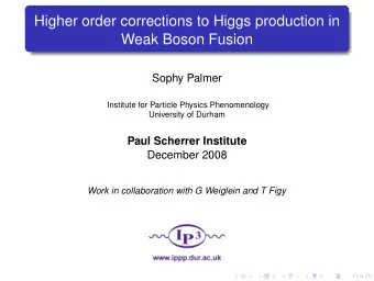 Higher order corrections to Higgs production in  Weak Boson Fusion  Sophy Palmer  Institute for