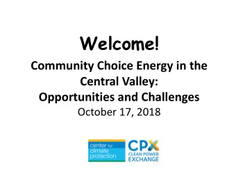 Welcome!  Community Choice Energy in the  Central Valley: Opportunities and Challenges  October 17,