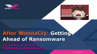 After WannaCry: Getting  Ahead of Ransomware  Tim Bandos, Sr. Director of  Cybersecurity, Digital
