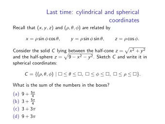 Last time: cylindrical and spherical  coordinates Recall that ( x , y , z ) and ( , ,  ) are
