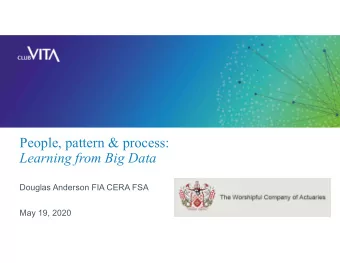 People, pattern &amp; process:  Learning from Big Data  Douglas Anderson FIA CERA FSA  May 19, 2020