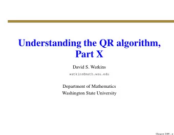 Understanding the QR algorithm,  Part X  David S. Watkins  watkins@math.wsu.edu  Department of