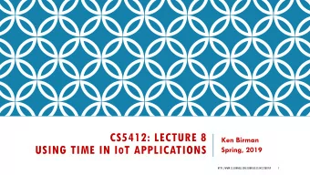 CS5412: LECTURE 8  Ken Birman USING TIME IN I O T APPLICATIONS  Spring, 2019