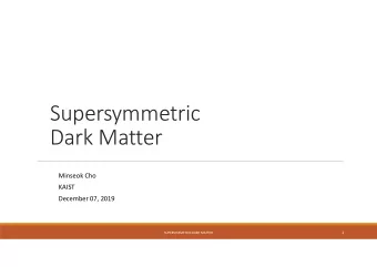 Supersymmetric  Dark Matter  Minseok Cho  KAIST  December 07, 2019  1  SUPERSYMMETRIC DARK MATTER