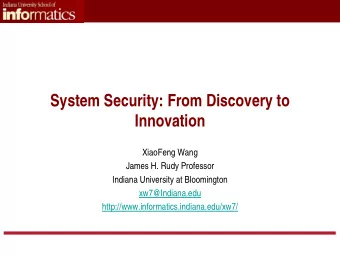 System Security: From Discovery to  Innovation  XiaoFeng Wang  James H. Rudy Professor  Indiana