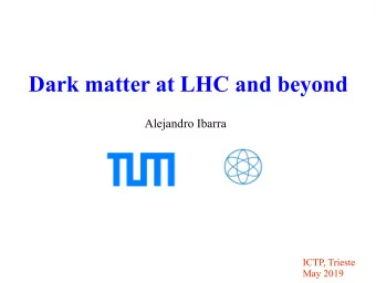 Dark matter at LHC and beyond  Alejandro Ibarra  ICTP, Trieste  May 2019  There  The  re is e  is