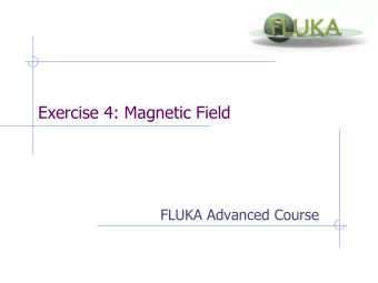 Exercise 4: Magnetic Field  FLUKA Advanced Course  Exercise 4a  Goal  Modify the magfld.f