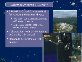 Who/What/Where is TRIUMF ?  TRIUMF is Canada's National Lab  for Particle and Nuclear Physics