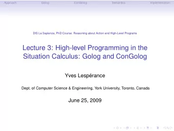 Lecture 3: High-level Programming in the  Situation Calculus: Golog and ConGolog  Yves Lesprance