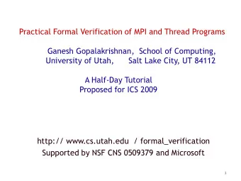 Practical Formal Verification of MPI and Thread Programs  Ganesh Gopalakrishnan,  School of