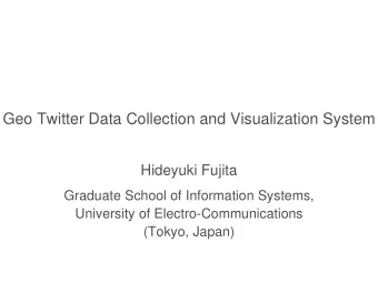 Geo Twitter Data Collection and Visualization System  Hideyuki Fujita  Graduate School of