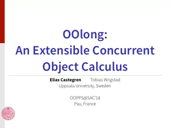 OOlong:  An Extensible Concurrent  Object Calculus Elias Castegren Tobias Wrigstad  Uppsala