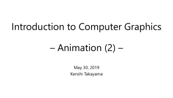 Introduction to Computer Graphics  Animation (2)   May 30, 2019  Kenshi Takayama