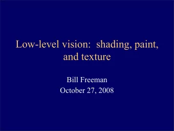 Low-level vision:  shading, paint,  and texture  Bill Freeman  October 27, 2008  Why shading,
