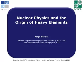 Nuclear Physics and the  Origin of Heavy Elements  Jorge Pereira  Fernando Montes, Jorge Pereira,