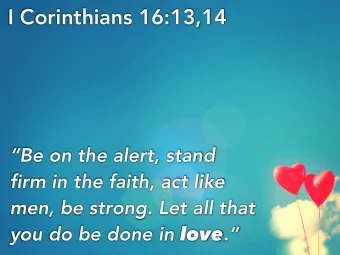 I Corinthians 16:13,14  Be on the alert, stand  firm in the faith, act like  men, be strong. Let