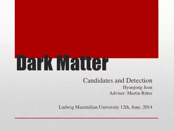 Dark Matter  Candidates and Detection  Hyunjong Jeon  Adviser: Martin Ritter  Ludwig Maximilian