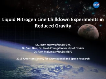 Liquid Nitrogen Line Chilldown Experiments in  Reduced Gravity  Dr. Jason Hartwig/NASA GRC  Dr. Sam