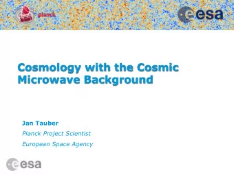 Cosmology with the Cosmic  Microwave Background  Jan Tauber  Planck Project Scientist  European