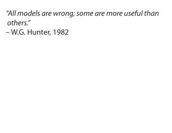All models are wrong; some are more useful than  others.  W.G. Hunter, 1982  All models