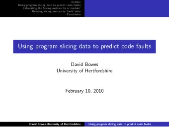 Using program slicing data to predict code faults  David Bowes  University of Hertfordshire
