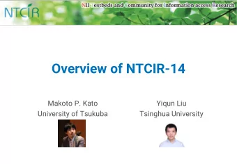 Overview of NTCIR-14  Makoto P. Kato  Yiqun Liu  University of Tsukuba  Tsinghua University