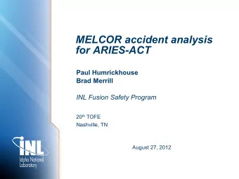 MELCOR accident analysis  for ARIES-ACT  Paul Humrickhouse  Brad Merrill  INL Fusion Safety Program